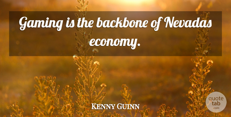 Kenny Guinn Quote About Economy, Nevada, Backbone: Gaming Is The Backbone Of...