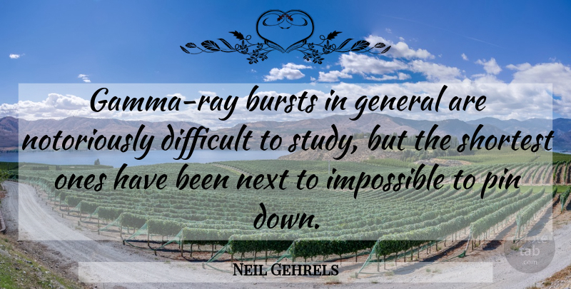 Neil Gehrels Quote About Bursts, Difficult, General, Impossible, Next: Gamma Ray Bursts In General...