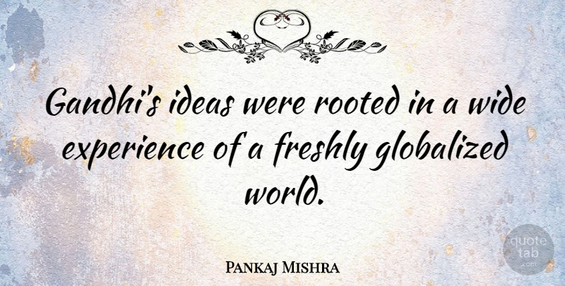Pankaj Mishra Quote About Experience, Wide: Gandhis Ideas Were Rooted In...