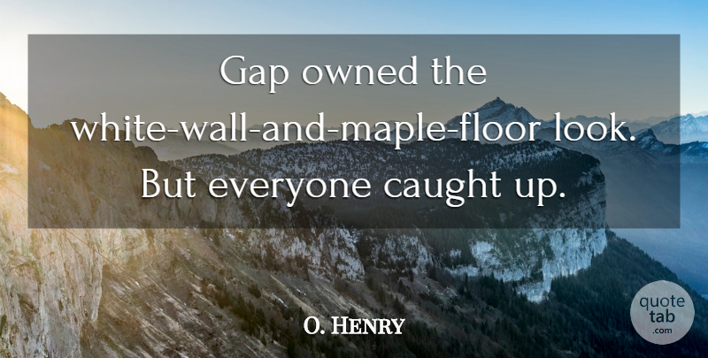 O. Henry Quote About Caught, Gap, Owned: Gap Owned The White Wall...