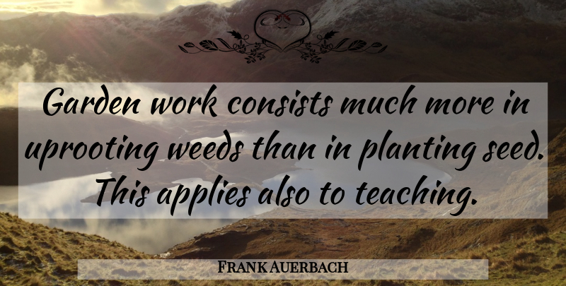 Frank Auerbach Quote About Weed, Teaching, Garden: Garden Work Consists Much More...