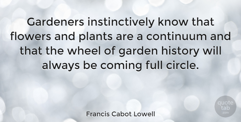 Francis Cabot Lowell Quote About Flower, Garden, Circles: Gardeners Instinctively Know That Flowers...