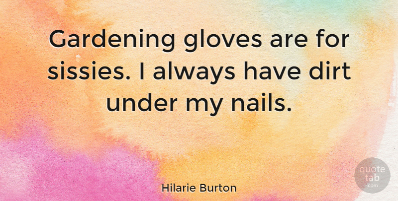 Hilarie Burton Quote About Gardening, Gloves, Dirt: Gardening Gloves Are For Sissies...
