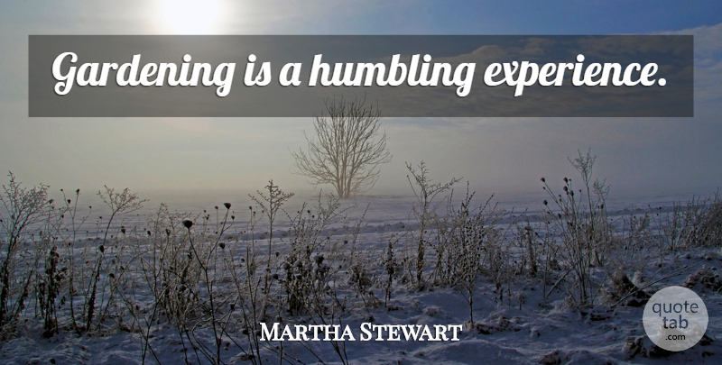 Martha Stewart Quote About Garden, Gardening, Humbling Experiences: Gardening Is A Humbling Experience...