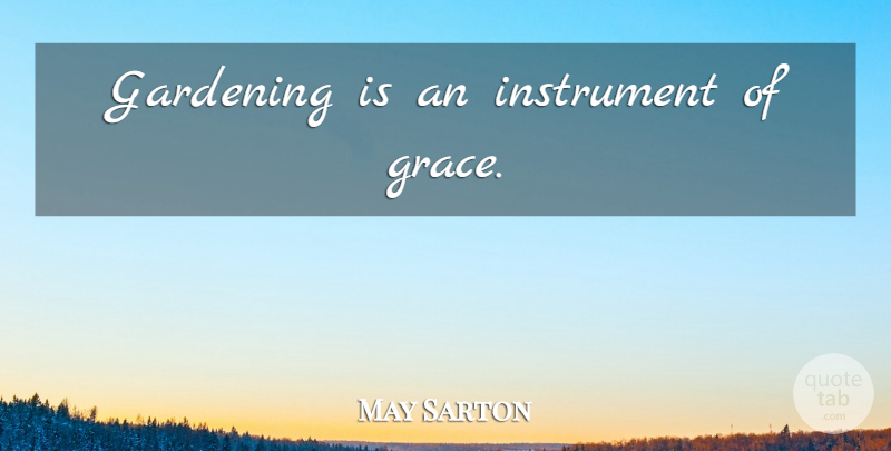 May Sarton Quote About Grace, Gardening, Instruments: Gardening Is An Instrument Of...