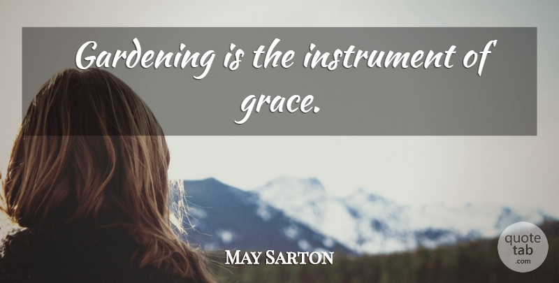 May Sarton Quote About Grace, Gardening, Instruments: Gardening Is The Instrument Of...