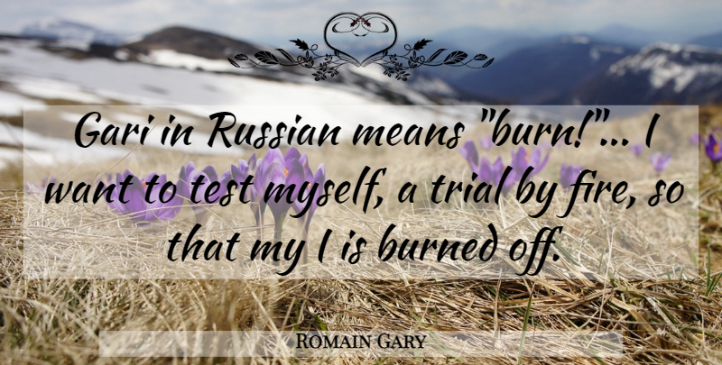Romain Gary Quote About Mean, Fire, Trials: Gari In Russian Means Burn...