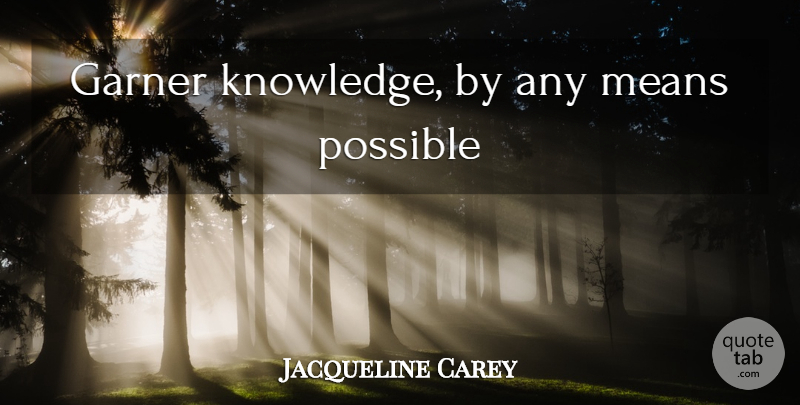 Jacqueline Carey Quote About Mean: Garner Knowledge By Any Means...