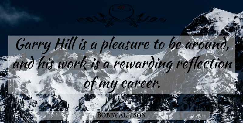 Bobby Allison Quote About Reflection, Careers, Hills: Garry Hill Is A Pleasure...