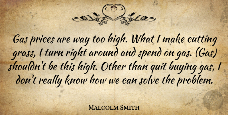 Malcolm Smith Quote About Buying, Cutting, Gas, Prices, Quit: Gas Prices Are Way Too...