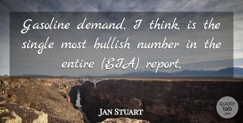 Jan Stuart Quote About Bullish, Entire, Gasoline, Number, Single: Gasoline Demand I Think Is...