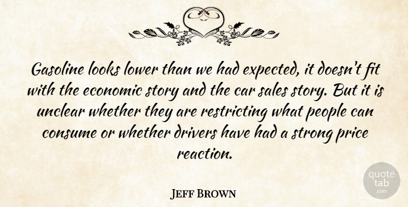 Jeff Brown Quote About Car, Consume, Drivers, Economic, Fit: Gasoline Looks Lower Than We...