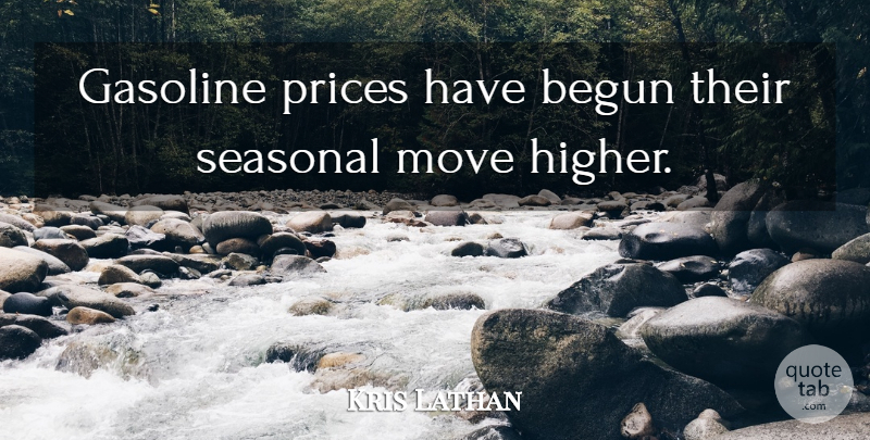 Kris Lathan Quote About Begun, Gasoline, Move, Prices: Gasoline Prices Have Begun Their...
