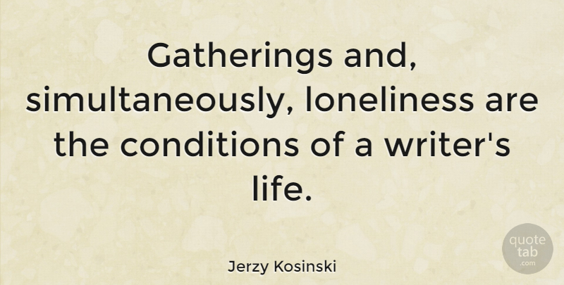 Jerzy Kosinski Quote About Loneliness, Being Alone, Gathering: Gatherings And Simultaneously Loneliness Are...