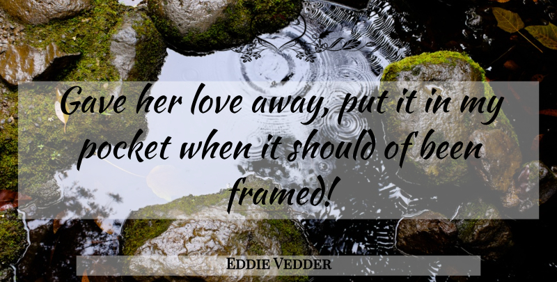 Eddie Vedder Quote About Pockets, Framed, Should: Gave Her Love Away Put...