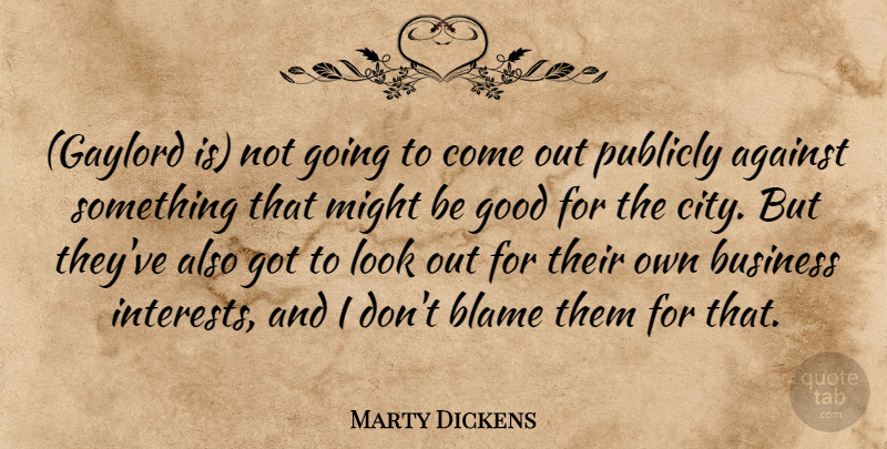 Marty Dickens Quote About Against, Blame, Business, Good, Might: Gaylord Is Not Going To...
