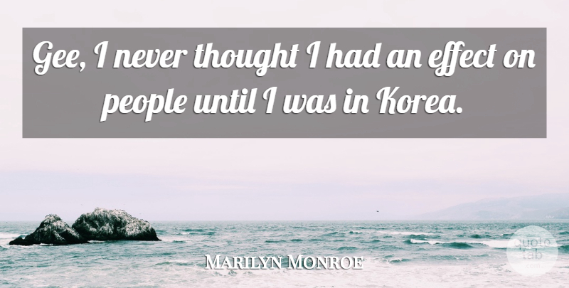 Marilyn Monroe Quote About Korea, People, Effects: Gee I Never Thought I...