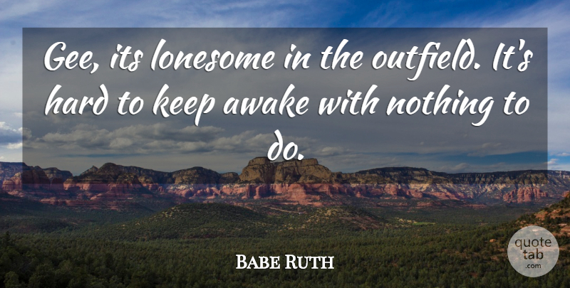 Babe Ruth Quote About Baseball, Lonesome, Awake: Gee Its Lonesome In The...