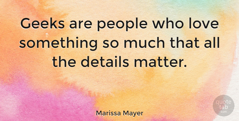 Marissa Mayer Quote About People, Matter, Details: Geeks Are People Who Love...