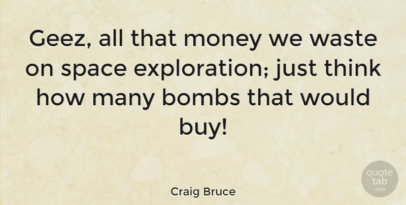 Craig Bruce Quote About Bombs, Money: Geez All That Money We...