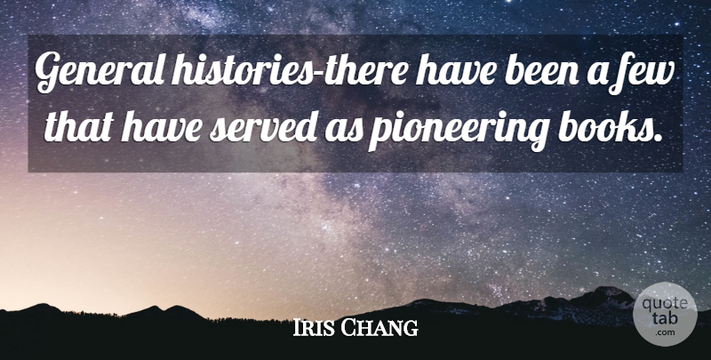 Iris Chang Quote About Books And Reading, Few, General, Pioneering, Served: General Histories There Have Been...