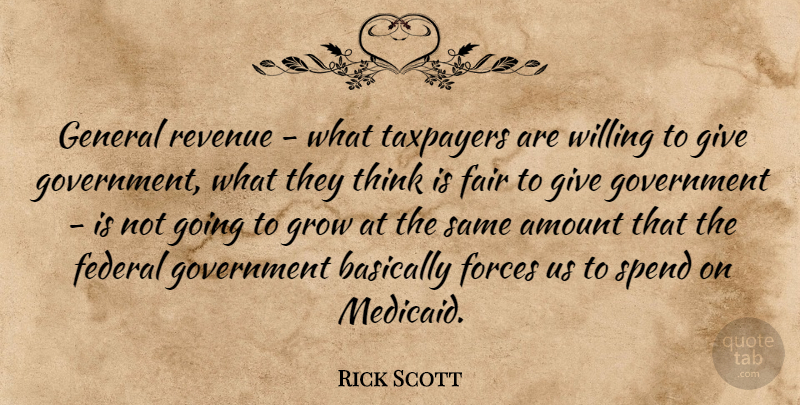 Rick Scott Quote About Amount, Basically, Fair, Federal, Forces: General Revenue What Taxpayers Are...