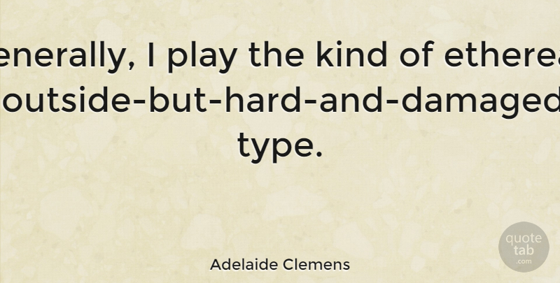 Adelaide Clemens Quote About Play, Kind, Type: Generally I Play The Kind...
