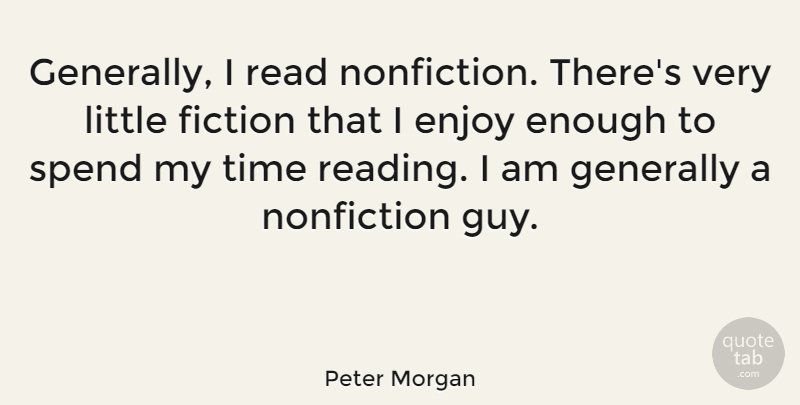 Peter Morgan Quote About Fiction, Generally, Nonfiction, Spend, Time: Generally I Read Nonfiction Theres...