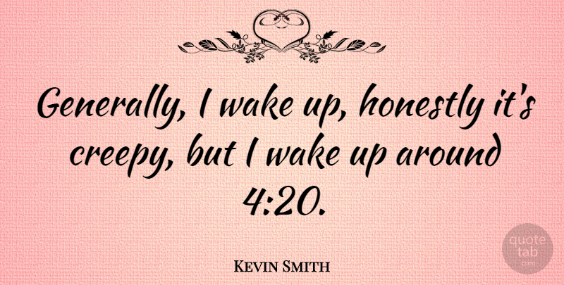 Kevin Smith Quote About Creepy, Wake Up, Honestly: Generally I Wake Up Honestly...