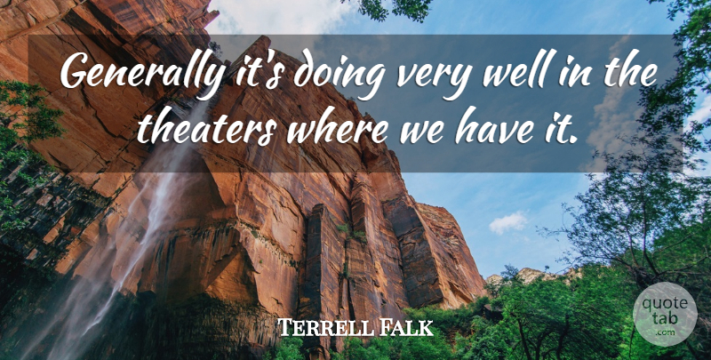 Terrell Falk Quote About Generally, Theaters: Generally Its Doing Very Well...