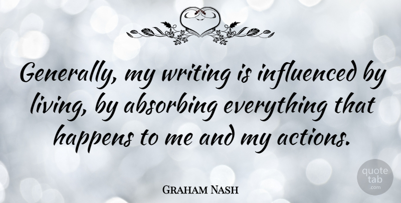 Graham Nash Quote About Writing, Action, Absorbing: Generally My Writing Is Influenced...