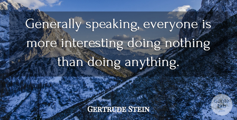 Gertrude Stein Quote About Interesting, Doing Nothing, Literature: Generally Speaking Everyone Is More...