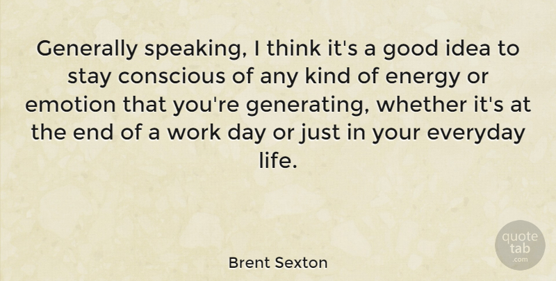 Brent Sexton Quote About Conscious, Emotion, Energy, Everyday, Generally: Generally Speaking I Think Its...