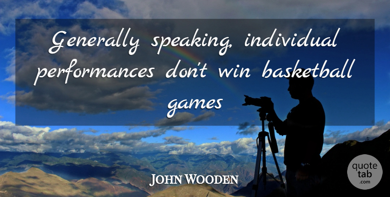 John Wooden Quote About Basketball, Winning, Games: Generally Speaking Individual Performances Dont...