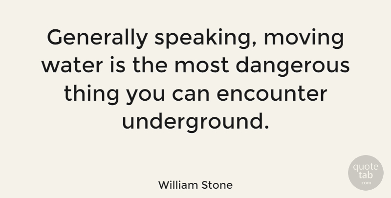 William Stone Quote About Encounter, Generally: Generally Speaking Moving Water Is...