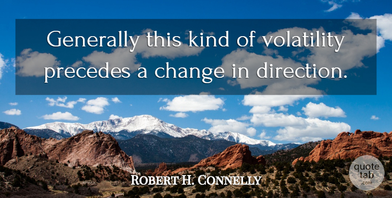 Robert H. Connelly Quote About Change, Generally, Precedes, Volatility: Generally This Kind Of Volatility...