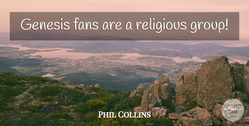 Phil Collins Quote About Religious, Groups, Fans: Genesis Fans Are A Religious...