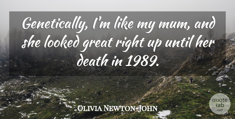 Olivia Newton-John Quote About Death, Great, Looked, Until: Genetically Im Like My Mum...