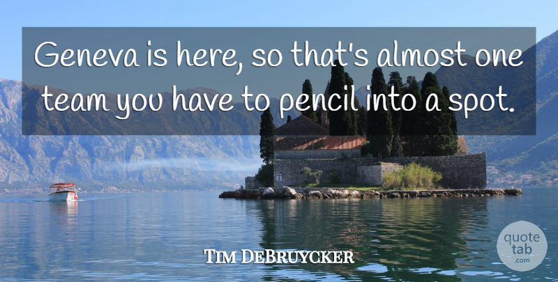 Tim DeBruycker Quote About Almost, Geneva, Pencil, Team: Geneva Is Here So Thats...