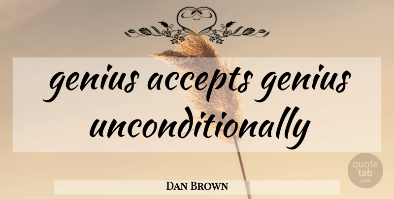 Dan Brown Quote About Genius, Accepting: Genius Accepts Genius Unconditionally...