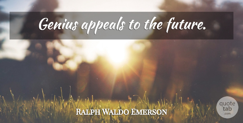Ralph Waldo Emerson Quote About Future, Genius, Appeals: Genius Appeals To The Future...
