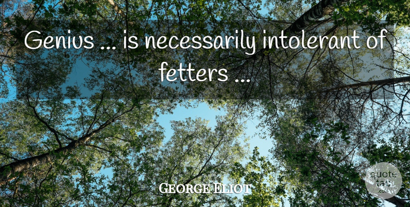 George Eliot Quote About Genius, Fetters: Genius Is Necessarily Intolerant Of...