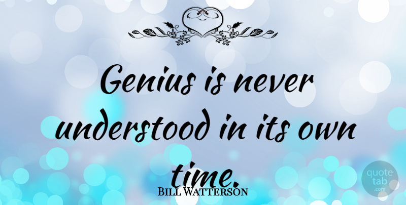 Bill Watterson Quote About Genius, Understood: Genius Is Never Understood In...