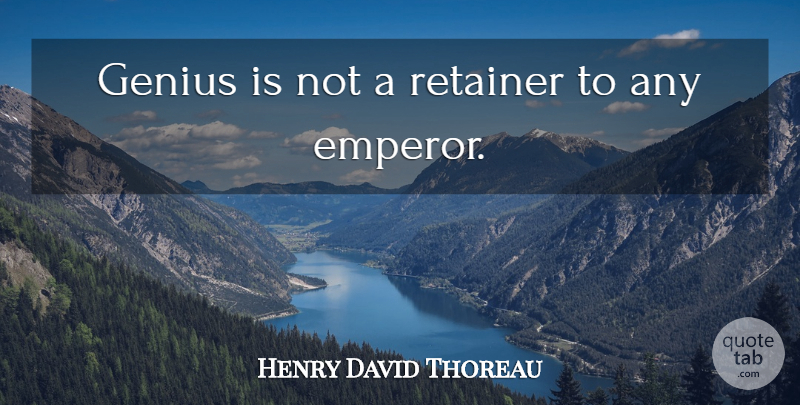 Henry David Thoreau Quote About Independence, Genius, Emperor: Genius Is Not A Retainer...
