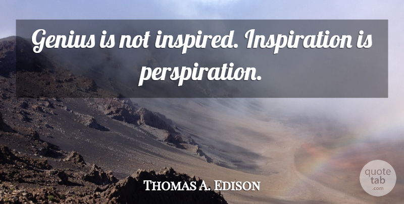 Thomas A. Edison Quote About Inspiration, Hard Work, Ninety Nine: Genius Is Not Inspired Inspiration...