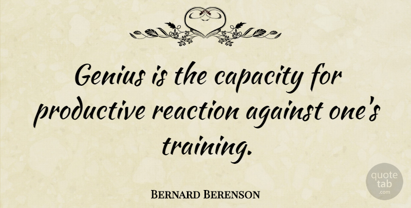 Bernard Berenson Quote About Training, Genius, Capacity: Genius Is The Capacity For...