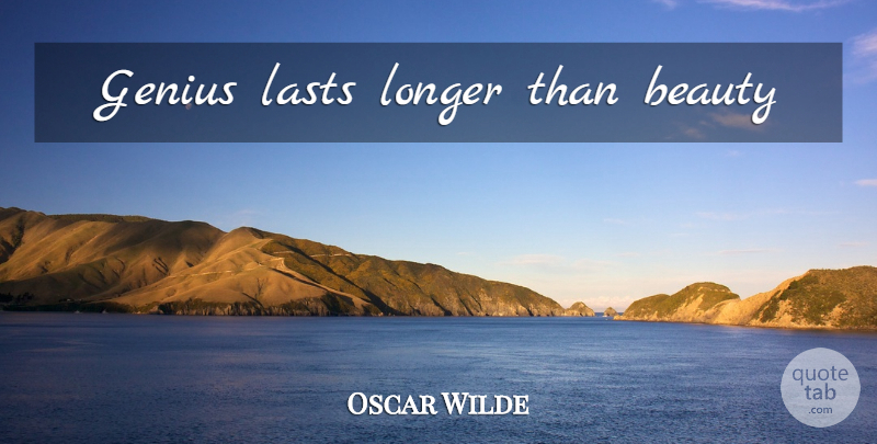 Oscar Wilde Quote About Lasts, Genius, Intellectualism: Genius Lasts Longer Than Beauty...
