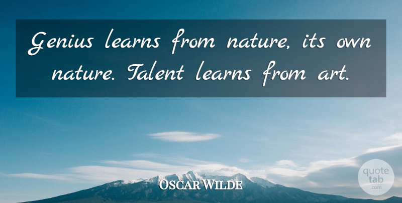 Oscar Wilde Quote About Art, Learning, Genius: Genius Learns From Nature Its...