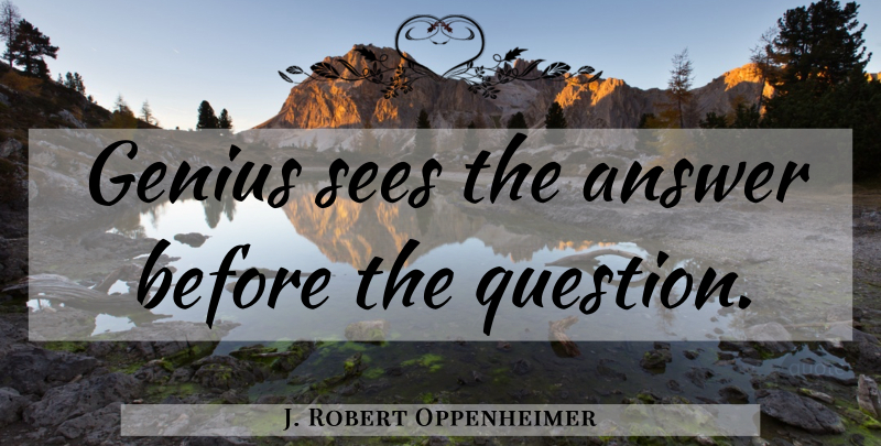 J. Robert Oppenheimer Quote About Genius, Answers: Genius Sees The Answer Before...