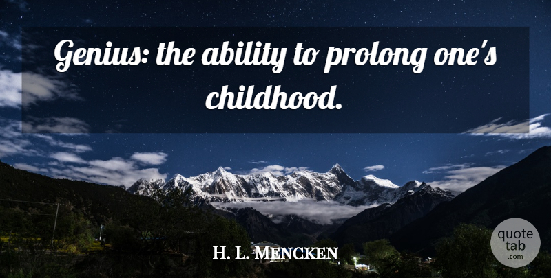 H. L. Mencken Quote About Childhood, Genius, Ability: Genius The Ability To Prolong...